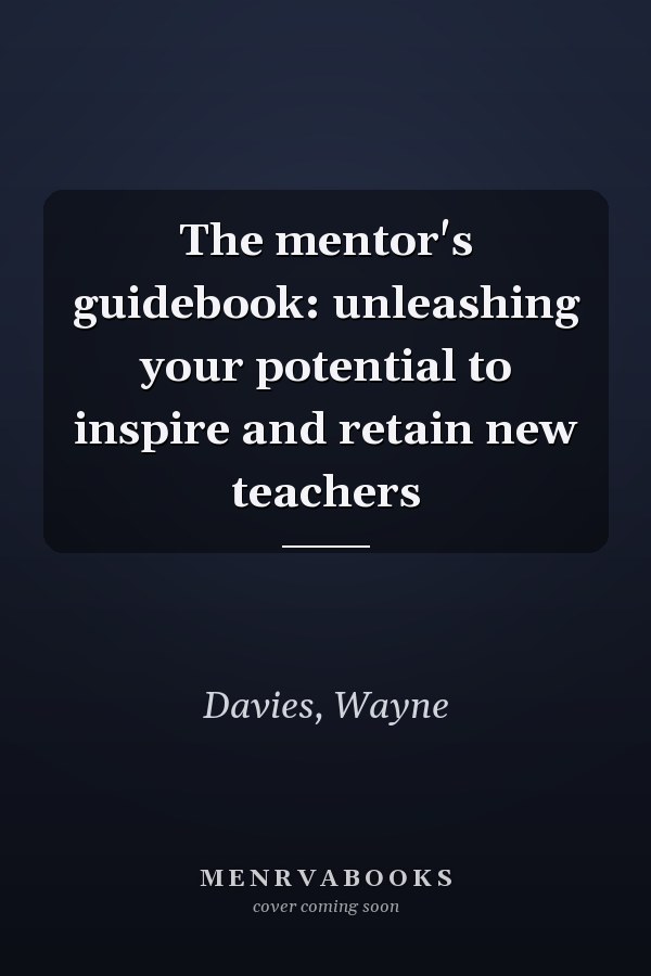 The mentor's guidebook: unleashing your potential to inspire and retain new teachers