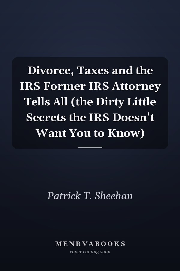 Divorce, Taxes and the IRS Former IRS Attorney Tells All (the Dirty Little Secrets the IRS Doesn't Want You to Know)