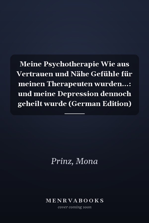Meine Psychotherapie Wie aus Vertrauen und Nähe Gefühle für meinen Therapeuten wurden...: und meine Depression dennoch geheilt wurde (German Edition)