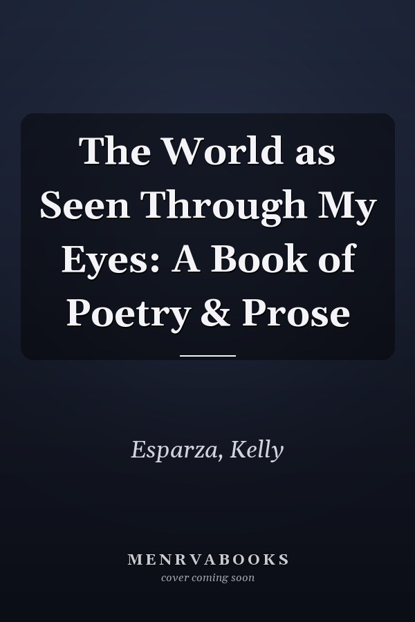 The World as Seen Through My Eyes: A Book of Poetry & Prose