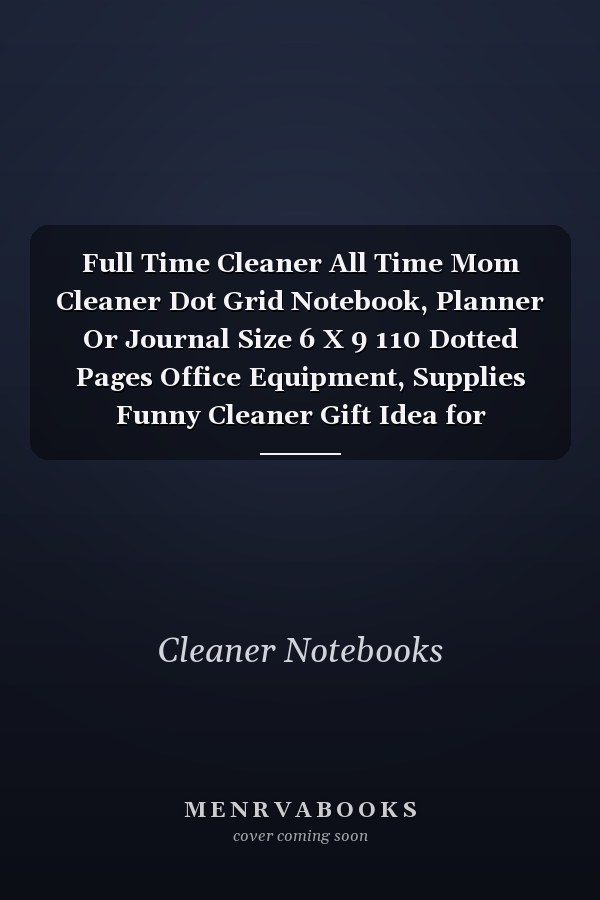 Full Time Cleaner All Time Mom Cleaner Dot Grid Notebook, Planner Or Journal Size 6 X 9 110 Dotted Pages Office Equipment, Supplies Funny Cleaner Gift Idea for Christmas Or Birthday