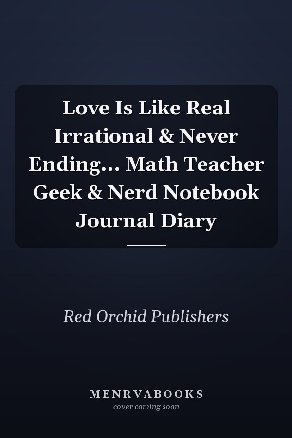 Love Is Like Real Irrational & Never Ending... Math Teacher Geek & Nerd Notebook Journal Diary
