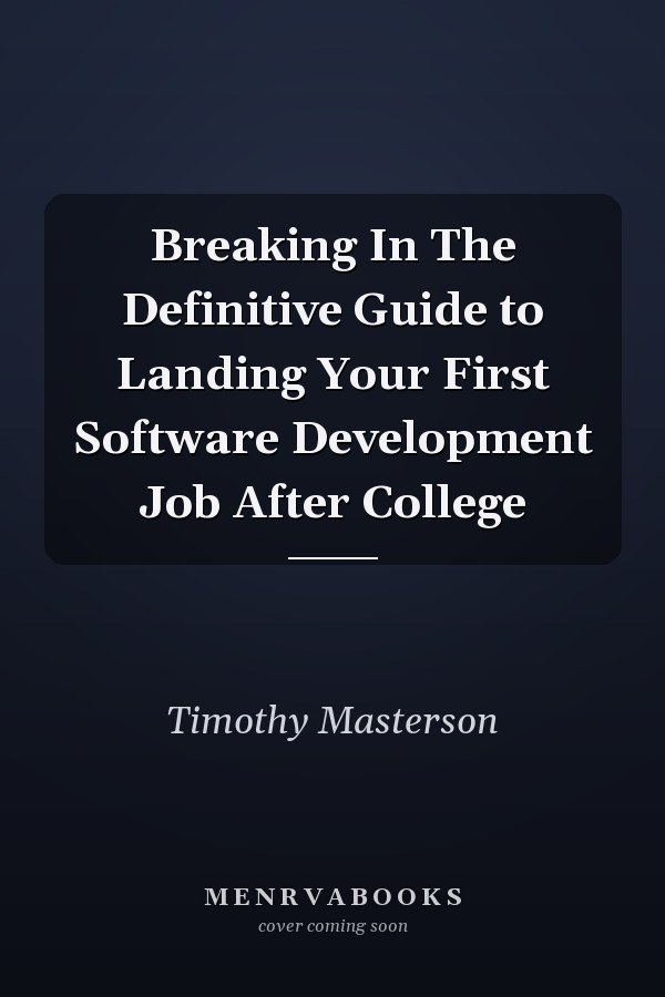 Breaking In The Definitive Guide to Landing Your First Software Development Job After College