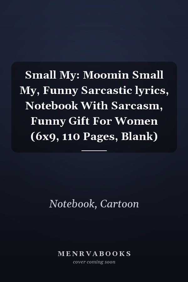 Small My: Moomin Small My, Funny Sarcastic lyrics, Notebook With Sarcasm, Funny Gift For Women (6x9, 110 Pages, Blank)