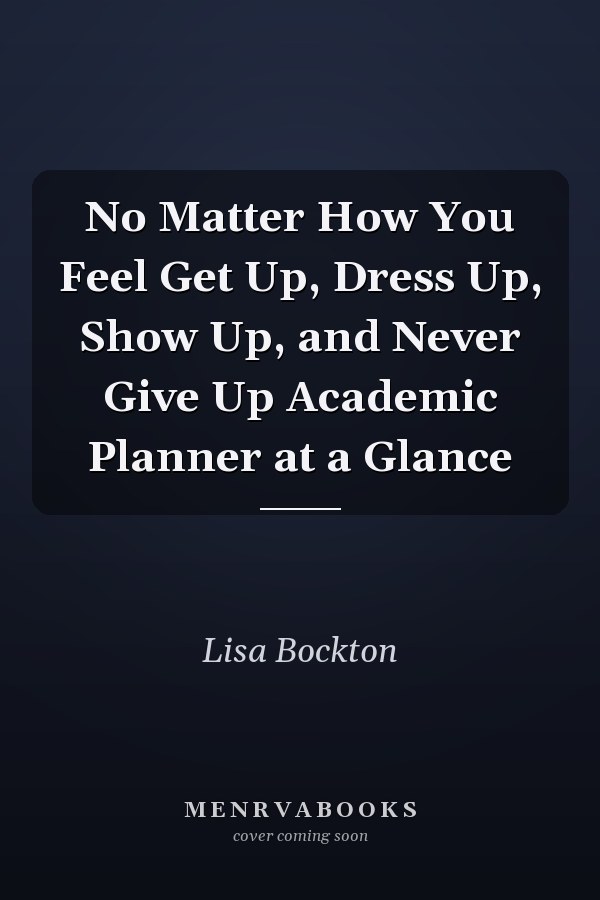 No Matter How You Feel Get Up, Dress Up, Show Up, and Never Give Up Academic Planner at a Glance
