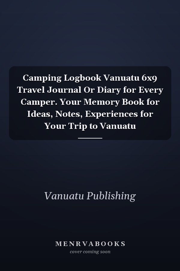 Camping Logbook Vanuatu 6x9 Travel Journal Or Diary for Every Camper. Your Memory Book for Ideas, Notes, Experiences for Your Trip to Vanuatu