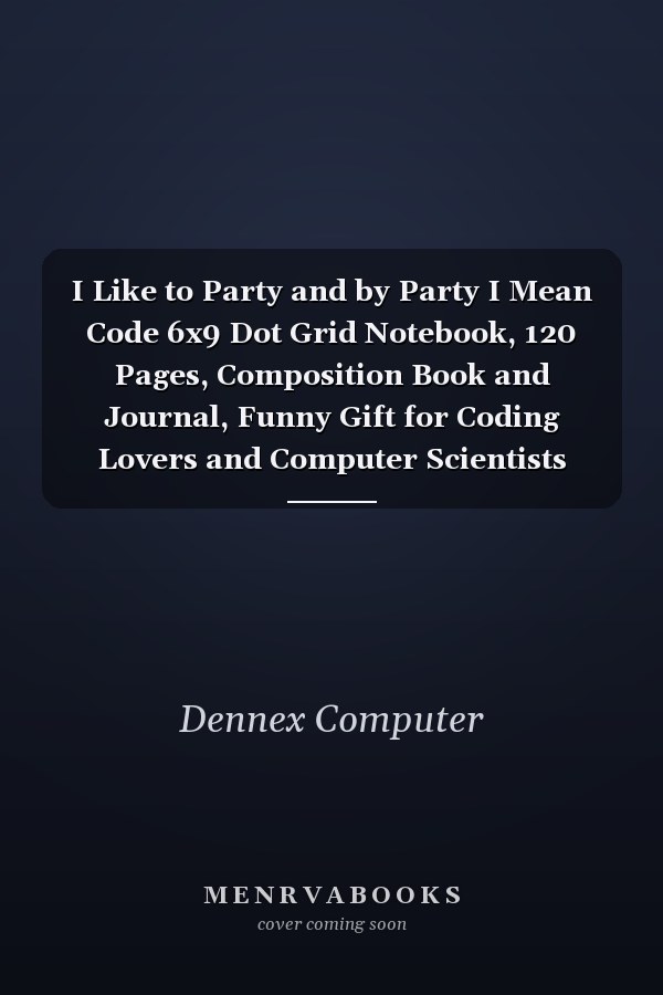 I Like to Party and by Party I Mean Code 6x9 Dot Grid Notebook, 120 Pages, Composition Book and Journal, Funny Gift for Coding Lovers and Computer Scientists