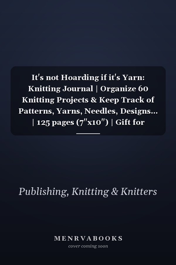 It's not Hoarding if it's Yarn: Knitting Journal | Organize 60 Knitting Projects & Keep Track of Patterns, Yarns, Needles, Designs... | 125 pages (7"x10") | Gift for Knitters