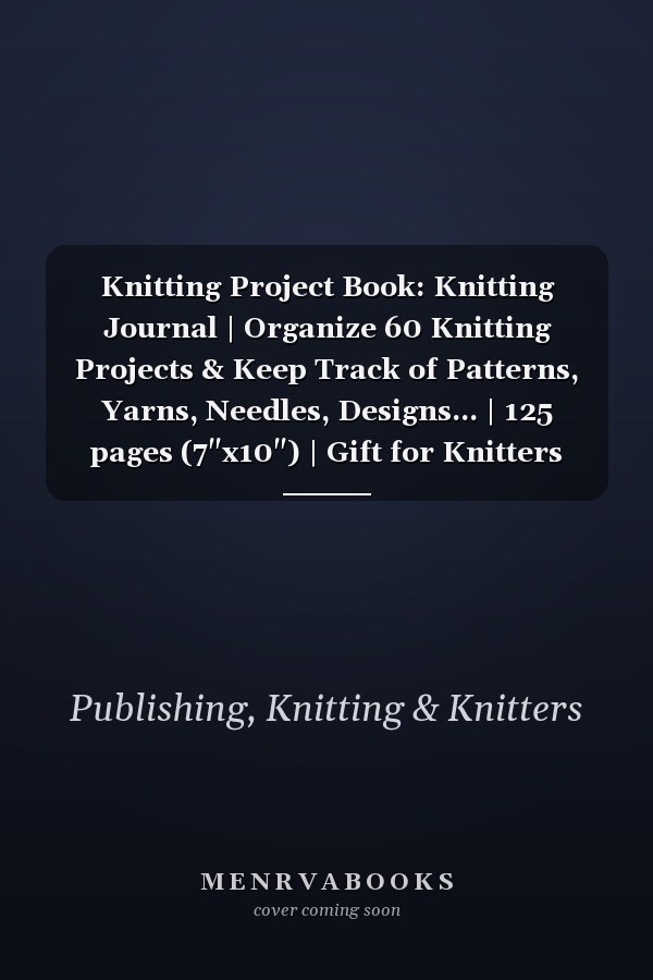 Knitting Project Book: Knitting Journal | Organize 60 Knitting Projects & Keep Track of Patterns, Yarns, Needles, Designs... | 125 pages (7"x10") | Gift for Knitters
