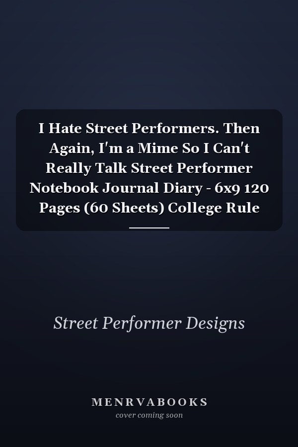 I Hate Street Performers. Then Again, I'm a Mime So I Can't Really Talk Street Performer Notebook Journal Diary - 6x9 120 Pages (60 Sheets) College Rule