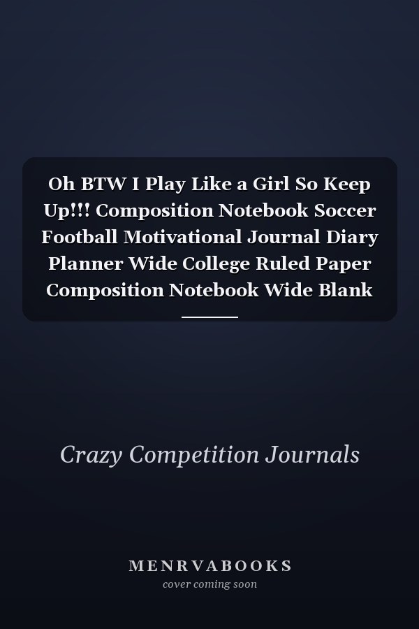 Oh BTW I Play Like a Girl So Keep Up!!! Composition Notebook Soccer Football Motivational Journal Diary Planner Wide College Ruled Paper Composition Notebook Wide Blank Lined Workbook for Girls for Home School for Writing Soccer Football Notes