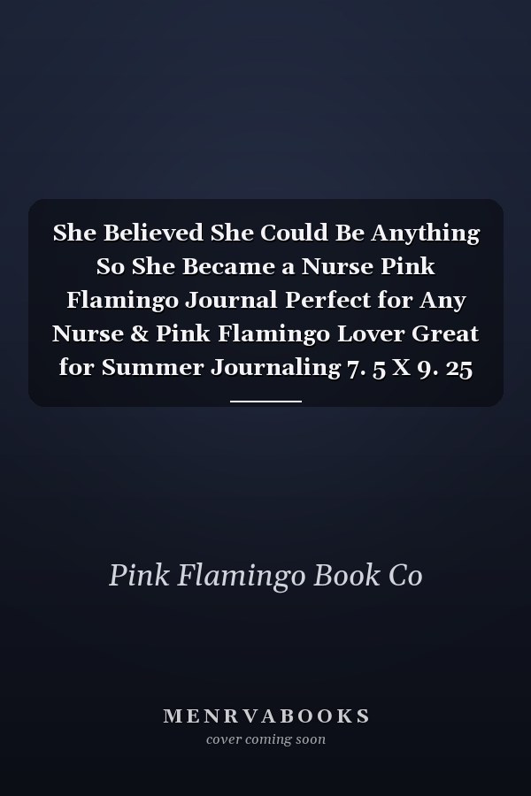 She Believed She Could Be Anything So She Became a Nurse Pink Flamingo Journal Perfect for Any Nurse & Pink Flamingo Lover Great for Summer Journaling 7. 5 X 9. 25 100 Pages Nurse Gifts