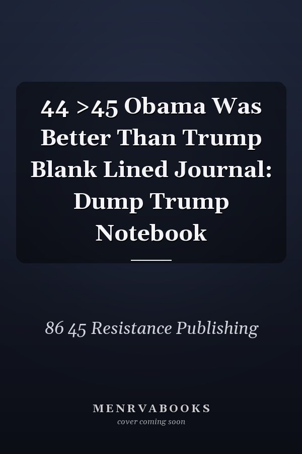 44 >45 Obama Was Better Than Trump Blank Lined Journal: Dump Trump Notebook