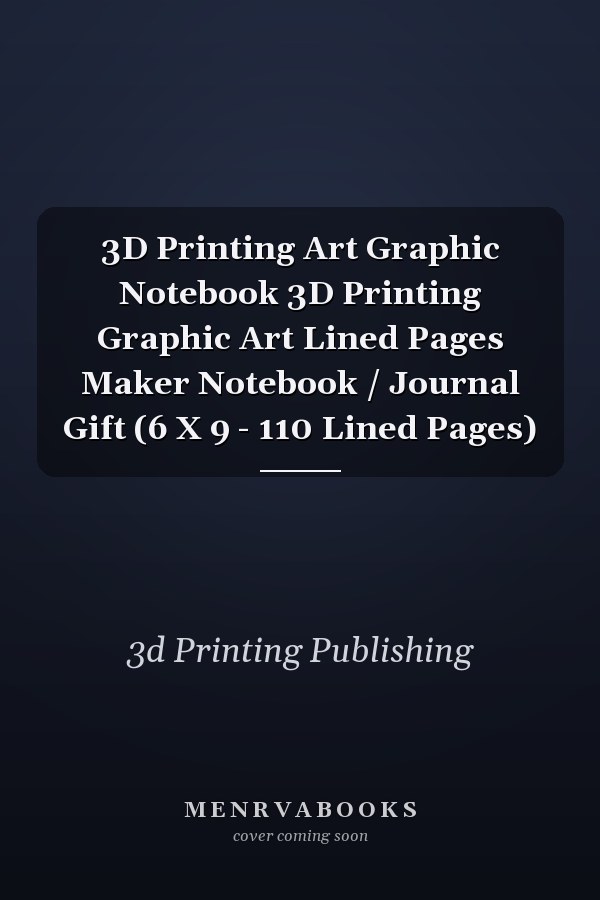 3D Printing Art Graphic Notebook 3D Printing Graphic Art Lined Pages Maker Notebook / Journal Gift (6 X 9 - 110 Lined Pages)