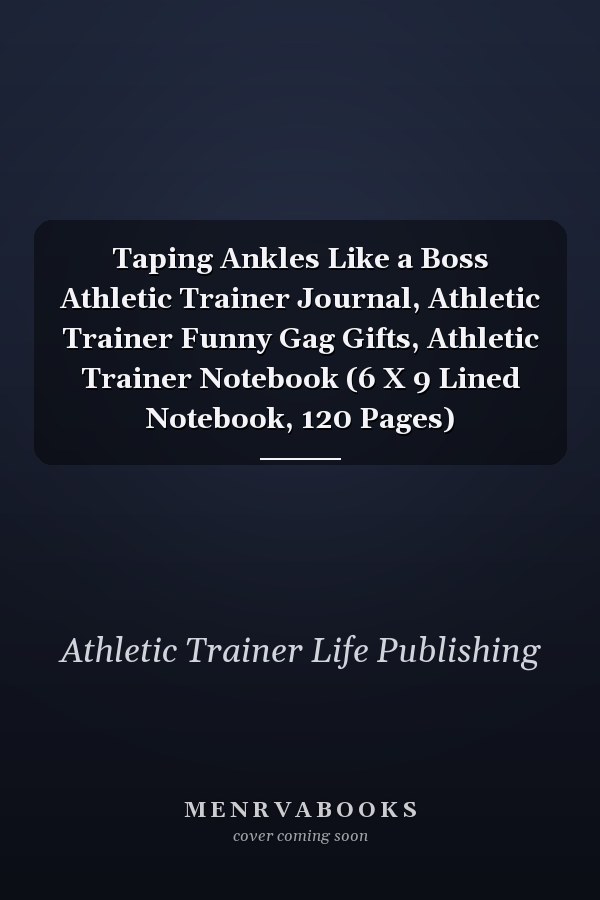 Taping Ankles Like a Boss Athletic Trainer Journal, Athletic Trainer Funny Gag Gifts, Athletic Trainer Notebook (6 X 9 Lined Notebook, 120 Pages)