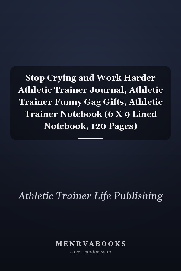 Stop Crying and Work Harder Athletic Trainer Journal, Athletic Trainer Funny Gag Gifts, Athletic Trainer Notebook (6 X 9 Lined Notebook, 120 Pages)