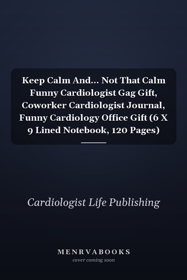 Keep Calm And... Not That Calm Funny Cardiologist Gag Gift, Coworker Cardiologist Journal, Funny Cardiology Office Gift (6 X 9 Lined Notebook, 120 Pages)