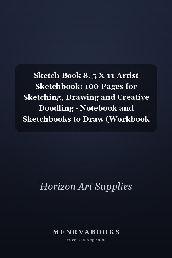 Sketch Book 8. 5 X 11 Artist Sketchbook: 100 Pages for Sketching, Drawing and Creative Doodling - Notebook and Sketchbooks to Draw (Workbook and Handbook)