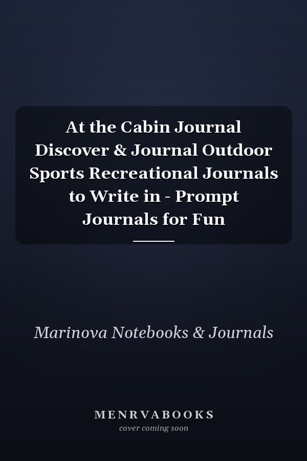 At the Cabin Journal Discover & Journal Outdoor Sports Recreational Journals to Write in - Prompt Journals for Fun