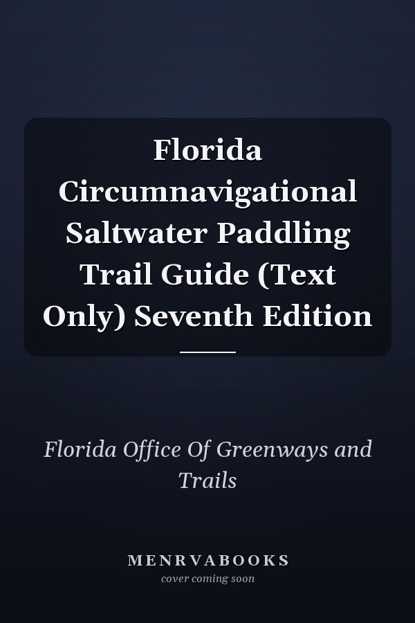 Florida Circumnavigational Saltwater Paddling Trail Guide (Text Only) Seventh Edition