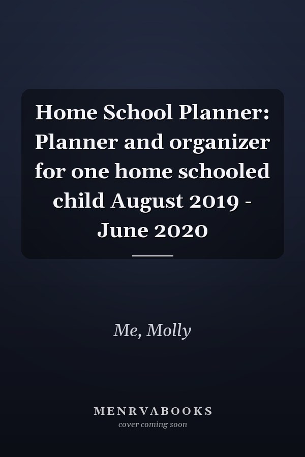 Home School Planner: Planner and organizer for one home schooled child August 2019 - June 2020