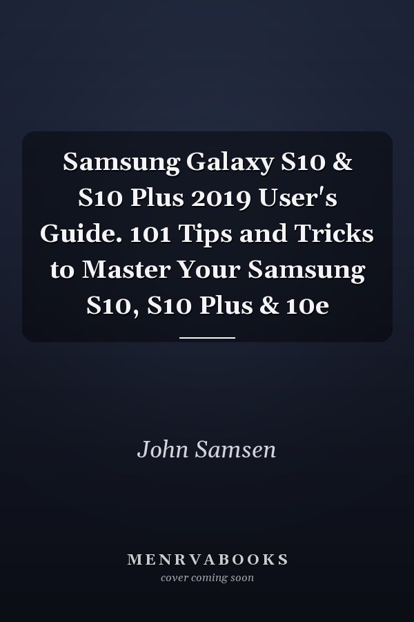 Samsung Galaxy S10 & S10 Plus 2019 User's Guide. 101 Tips and Tricks to Master Your Samsung S10, S10 Plus & 10e