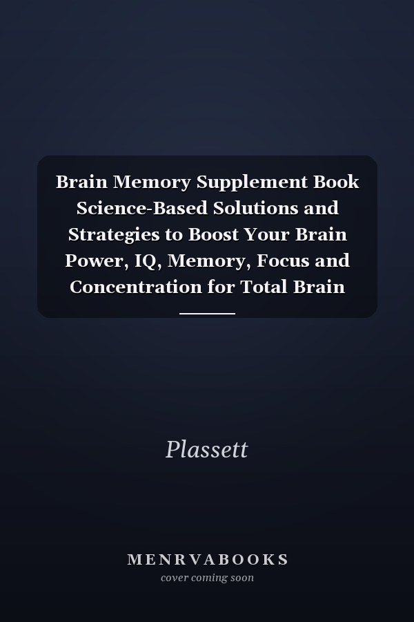 Brain Memory Supplement Book Science-Based Solutions and Strategies to Boost Your Brain Power, IQ, Memory, Focus and Concentration for Total Brain Wellness and Optimal Brain Performance at Any Age