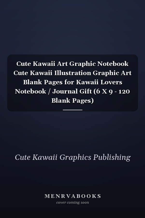 Cute Kawaii Art Graphic Notebook Cute Kawaii Illustration Graphic Art Blank Pages for Kawaii Lovers Notebook / Journal Gift (6 X 9 - 120 Blank Pages)