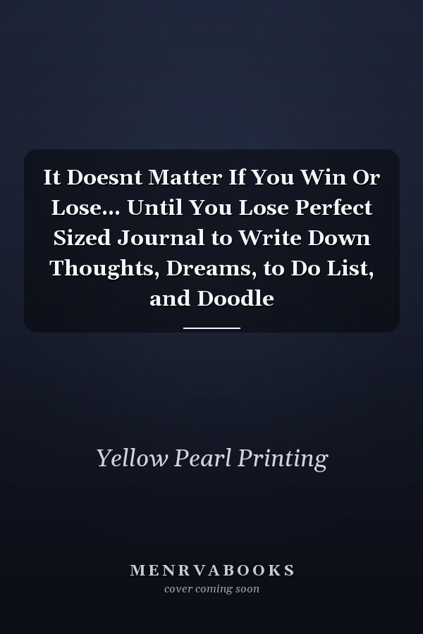 It Doesnt Matter If You Win Or Lose... Until You Lose Perfect Sized Journal to Write Down Thoughts, Dreams, to Do List, and Doodle