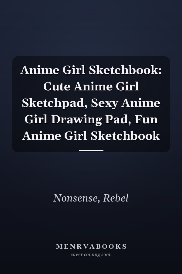 Anime Girl Sketchbook: Cute Anime Girl Sketchpad, Sexy Anime Girl Drawing Pad, Fun Anime Girl Sketchbook