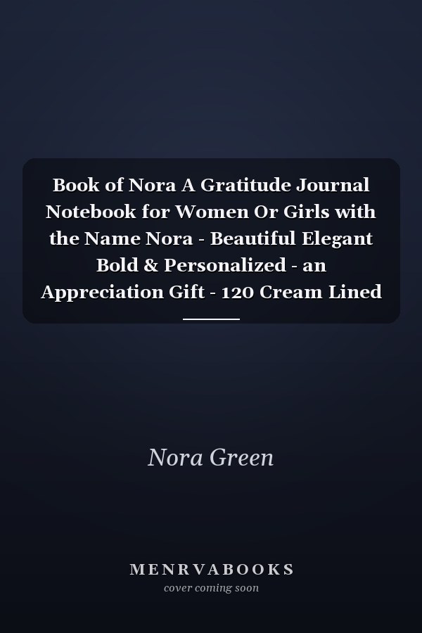 Book of Nora A Gratitude Journal Notebook for Women Or Girls with the Name Nora - Beautiful Elegant Bold & Personalized - an Appreciation Gift - 120 Cream Lined Writing Pages - 6 X9 Diary Or Notepad
