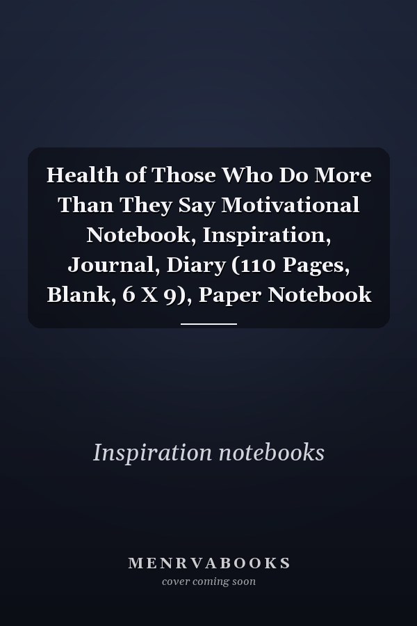 Health of Those Who Do More Than They Say Motivational Notebook, Inspiration, Journal, Diary (110 Pages, Blank, 6 X 9), Paper Notebook