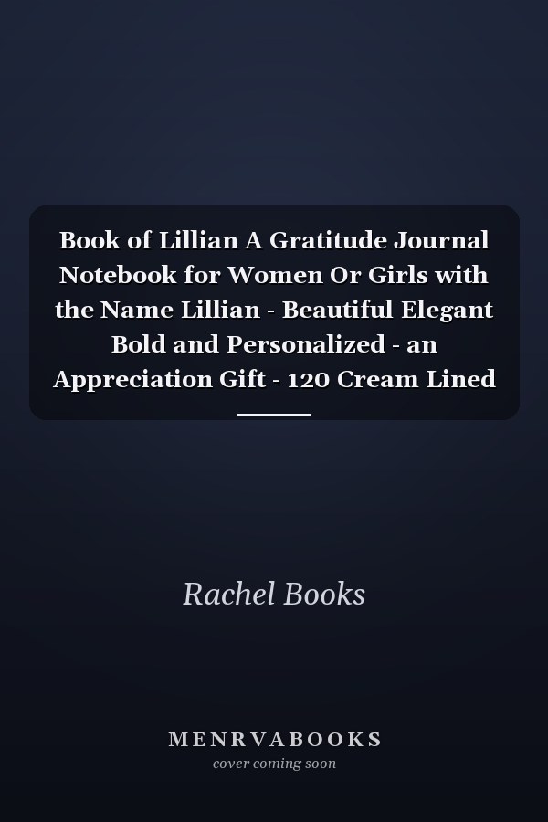 Book of Lillian A Gratitude Journal Notebook for Women Or Girls with the Name Lillian - Beautiful Elegant Bold and Personalized - an Appreciation Gift - 120 Cream Lined Writing Pages - 6 X9 Diary Or Notepad
