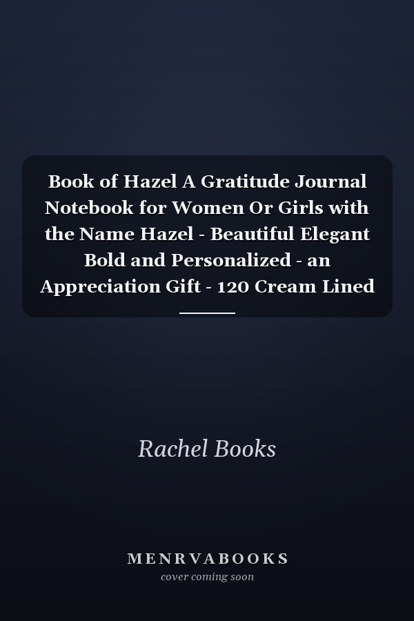 Book of Hazel A Gratitude Journal Notebook for Women Or Girls with the Name Hazel - Beautiful Elegant Bold and Personalized - an Appreciation Gift - 120 Cream Lined Writing Pages - 6 X9 Diary Or Notepad