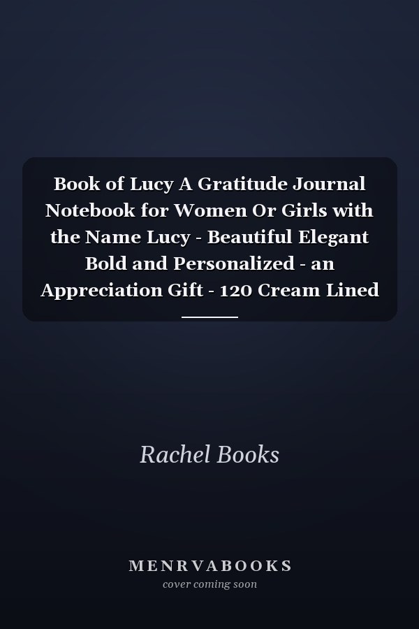 Book of Lucy A Gratitude Journal Notebook for Women Or Girls with the Name Lucy - Beautiful Elegant Bold and Personalized - an Appreciation Gift - 120 Cream Lined Writing Pages - 6 X9 Diary Or Notepad