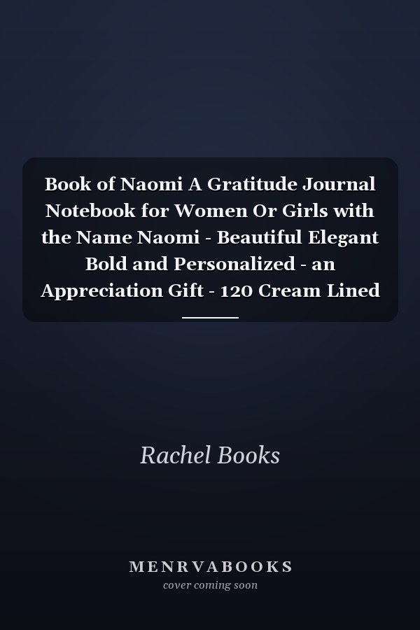 Book of Naomi A Gratitude Journal Notebook for Women Or Girls with the Name Naomi - Beautiful Elegant Bold and Personalized - an Appreciation Gift - 120 Cream Lined Writing Pages - 6 X9 Diary Or Notepad
