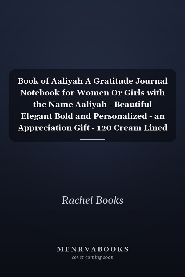 Book of Aaliyah A Gratitude Journal Notebook for Women Or Girls with the Name Aaliyah - Beautiful Elegant Bold and Personalized - an Appreciation Gift - 120 Cream Lined Writing Pages - 6 X9 Diary Or Notepad