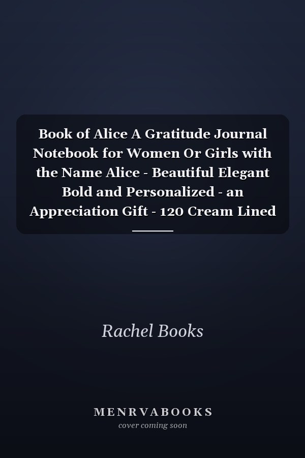 Book of Alice A Gratitude Journal Notebook for Women Or Girls with the Name Alice - Beautiful Elegant Bold and Personalized - an Appreciation Gift - 120 Cream Lined Writing Pages - 6 X9 Diary Or Notepad