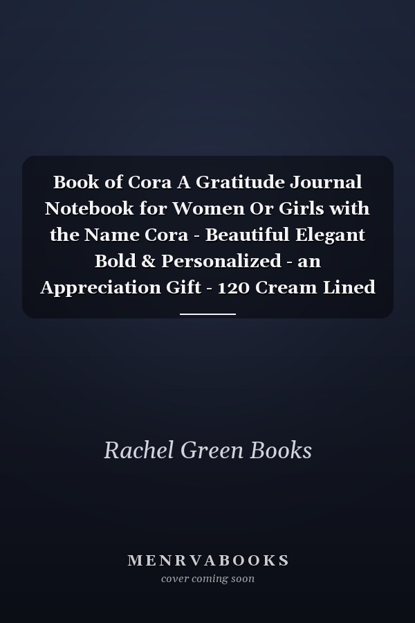 Book of Cora A Gratitude Journal Notebook for Women Or Girls with the Name Cora - Beautiful Elegant Bold & Personalized - an Appreciation Gift - 120 Cream Lined Writing Pages - 6 X9 Diary Or Notepad