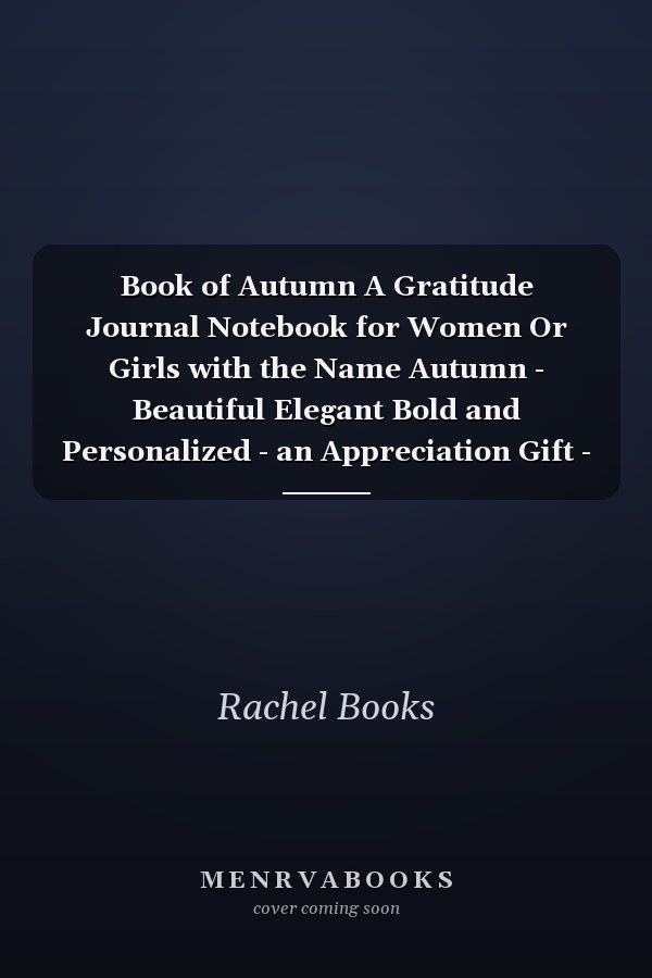 Book of Autumn A Gratitude Journal Notebook for Women Or Girls with the Name Autumn - Beautiful Elegant Bold and Personalized - an Appreciation Gift - 120 Cream Lined Writing Pages - 6 X9 Diary Or Notepad