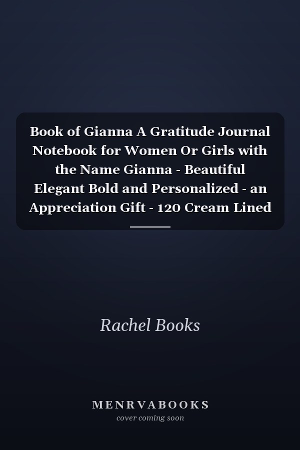 Book of Gianna A Gratitude Journal Notebook for Women Or Girls with the Name Gianna - Beautiful Elegant Bold and Personalized - an Appreciation Gift - 120 Cream Lined Writing Pages - 6 X9 Diary Or Notepad