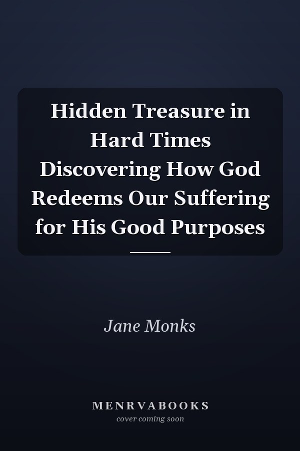 Hidden Treasure in Hard Times Discovering How God Redeems Our Suffering for His Good Purposes