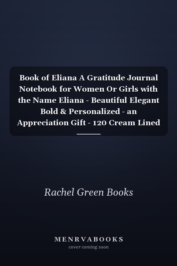 Book of Eliana A Gratitude Journal Notebook for Women Or Girls with the Name Eliana - Beautiful Elegant Bold & Personalized - an Appreciation Gift - 120 Cream Lined Writing Pages - 6 X9 Diary Or Notepad