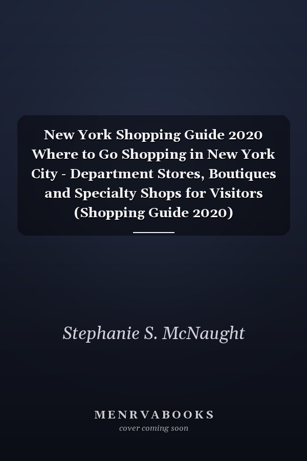 New York Shopping Guide 2020 Where to Go Shopping in New York City - Department Stores, Boutiques and Specialty Shops for Visitors (Shopping Guide 2020)