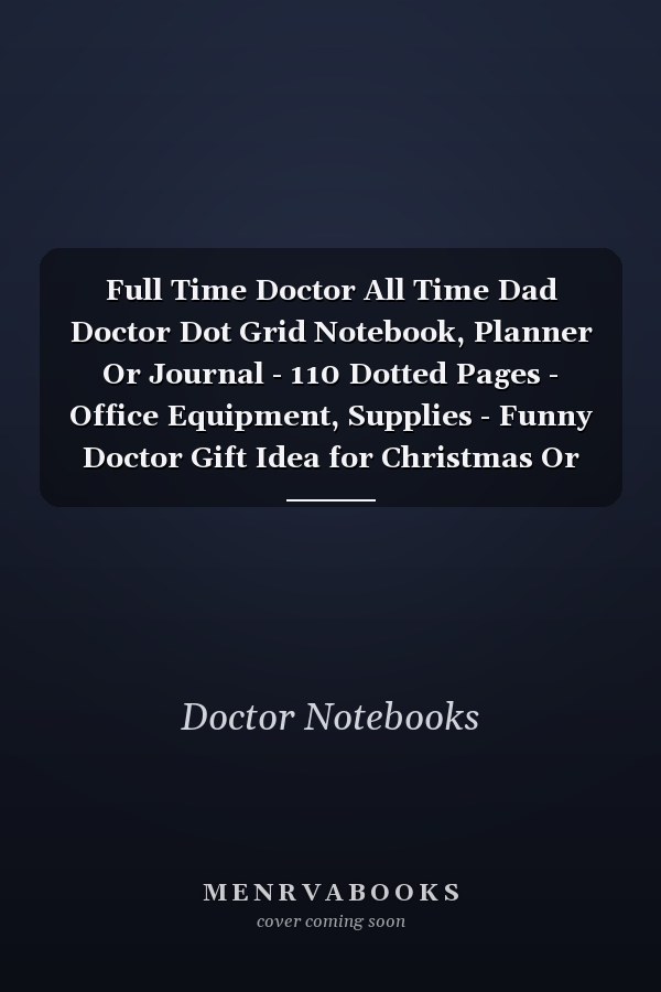 Full Time Doctor All Time Dad Doctor Dot Grid Notebook, Planner Or Journal - 110 Dotted Pages - Office Equipment, Supplies - Funny Doctor Gift Idea for Christmas Or Birthday