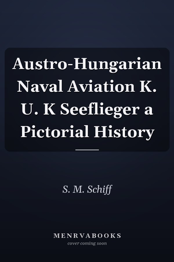 Austro-Hungarian Naval Aviation K. U. K Seeflieger a Pictorial History