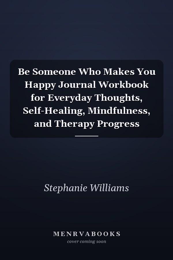 Be Someone Who Makes You Happy Journal Workbook for Everyday Thoughts, Self-Healing, Mindfulness, and Therapy Progress