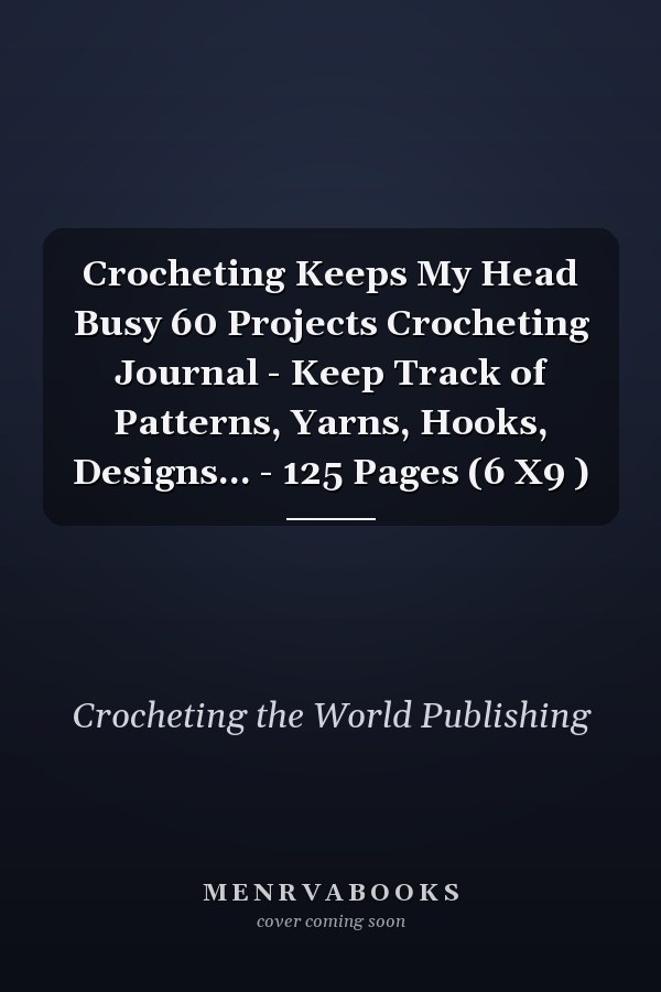 Crocheting Keeps My Head Busy 60 Projects Crocheting Journal - Keep Track of Patterns, Yarns, Hooks, Designs... - 125 Pages (6 X9 )