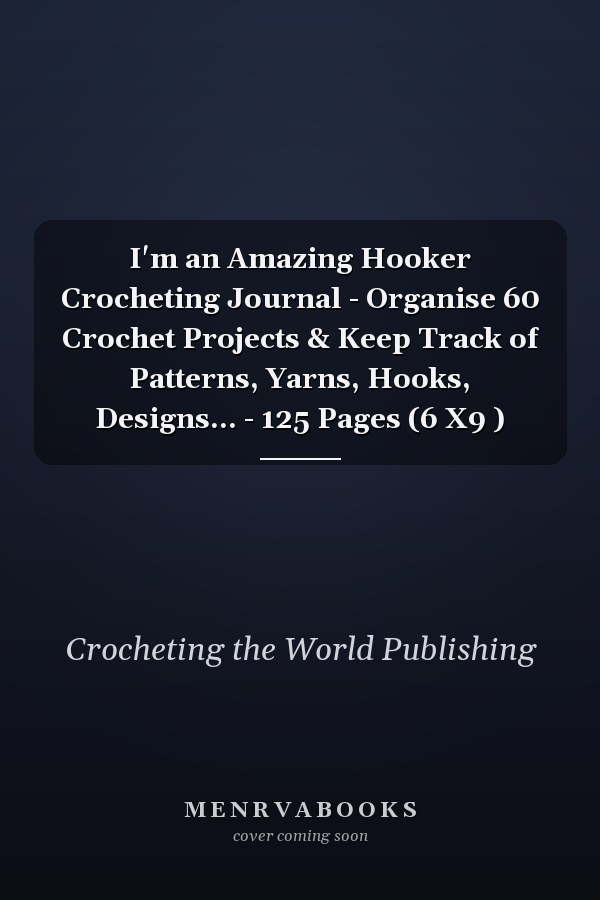I'm an Amazing Hooker Crocheting Journal - Organise 60 Crochet Projects & Keep Track of Patterns, Yarns, Hooks, Designs... - 125 Pages (6 X9 )