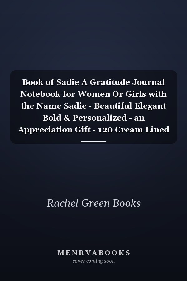 Book of Sadie A Gratitude Journal Notebook for Women Or Girls with the Name Sadie - Beautiful Elegant Bold & Personalized - an Appreciation Gift - 120 Cream Lined Writing Pages - 6 X9 Diary Or Notepad